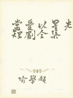 当爱以星光为牢短剧全集