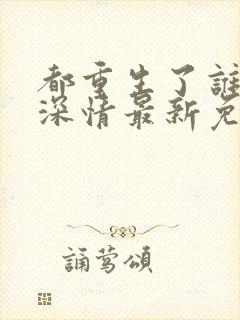 都重生了谁还玩深情最新免费阅读