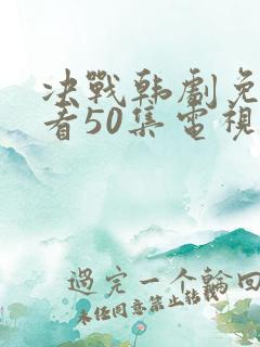 决战韩剧免费观看50集电视剧