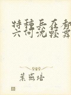 特种兵在都市陈六何沈轻舞最新章节