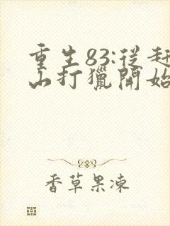 重生83:从赶山打猎开始发家致富正版