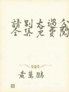 请别太过分漫画全集免费阅读下载