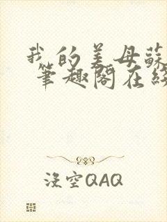 我的美母苏雅晴 笔趣阁在线阅读小说