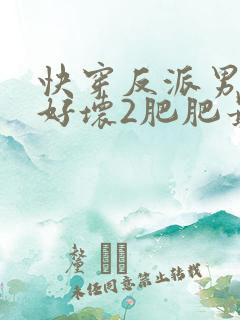 快穿反派男主你好坏2肥肥最全