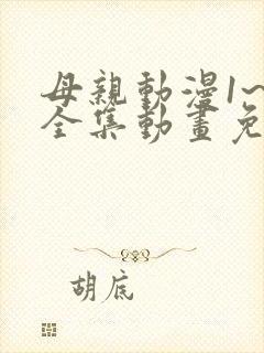 母亲动漫1~6全集动画免费版观看