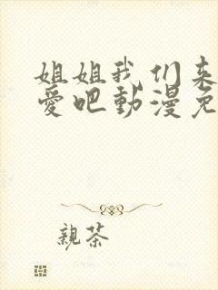 姐姐我们来谈恋爱吧动漫免费观看1~5集