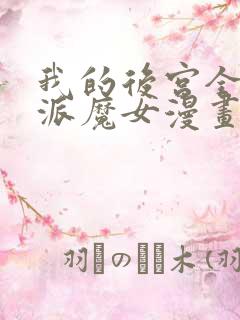 我的后宫全是反派魔女漫画无删减