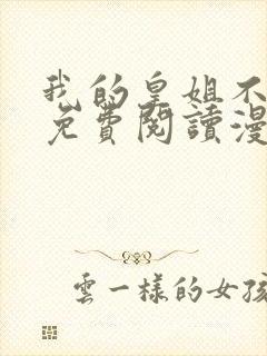 我的皇姐不好惹免费阅读漫画下拉式