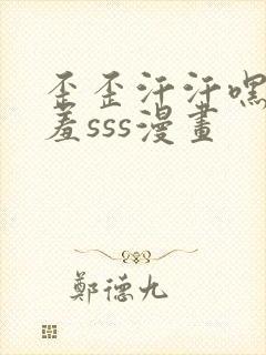 歪歪汗汗嘿咻羞羞sss漫画