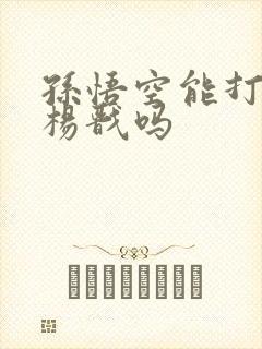 孙悟空能打得过杨戬吗