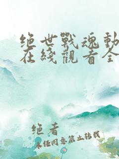 绝世战魂动态漫在线观看全集免费播放