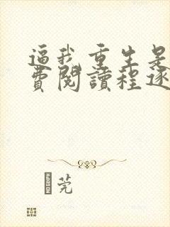 逼我重生是吧免费阅读程逐