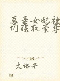 恶毒女配被男主们强取豪夺小说