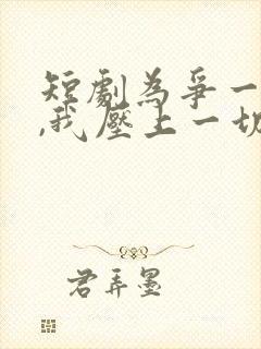 短剧为争一口气,我压上一切在线观看