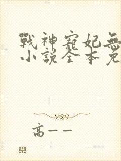 战神宠妃无下限小说全本免费阅读