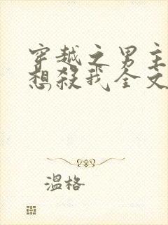 穿越之男主个个想杀我全文免费