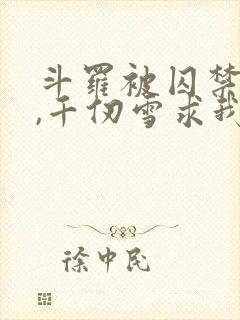 斗罗被囚禁三年,千仞雪求我出世