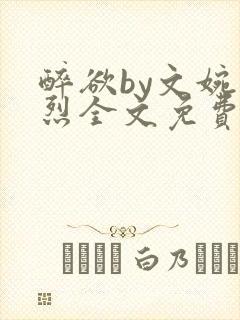 醉欲by文婉叶烈全文免费阅读笔趣阁最
