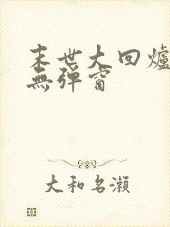 末世大回炉小说无弹窗