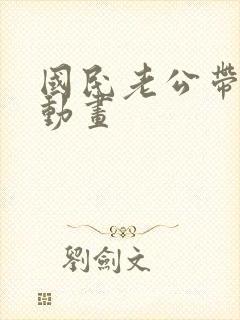 国民老公带回家动画