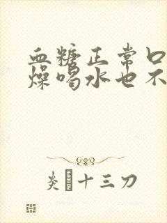 血糖正常口干舌燥喝水也不解渴怎么办
