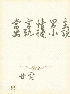 当言情男主被迫出轨后小说免费阅读