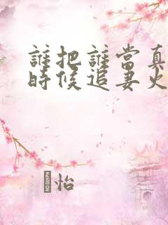 谁把谁当真什么时候追妻火葬场