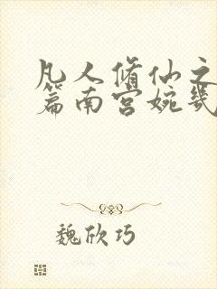 凡人修仙之仙界篇南宫婉几章出场