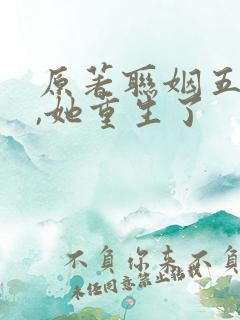 原著联姻五年后,她重生了