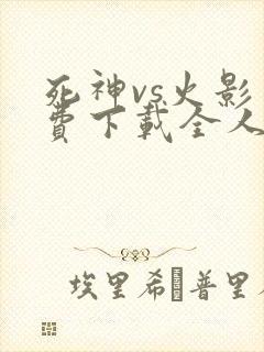 死神vs火影免费下载全人物