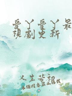 爱丫爱丫最新电视剧更新