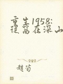 重生1958:从窝在深山打猎开始完整版阅读
