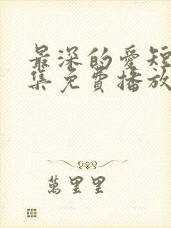 最深的爱短剧全集免费播放