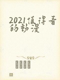 2021值得看的动漫