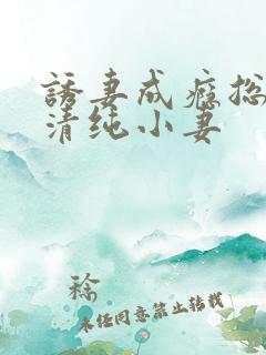 诱妻成瘾总裁的清纯小妻