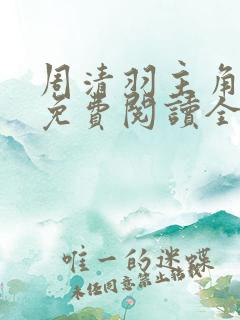 周清羽主角小说免费阅读全文