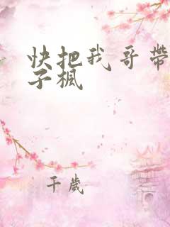 快把我哥带走张子枫