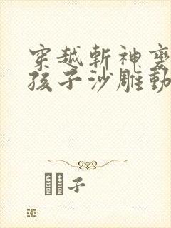 穿越斩神变成女孩子沙雕动画一口气