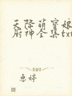 天降萌宝娘亲是厨神全集txt