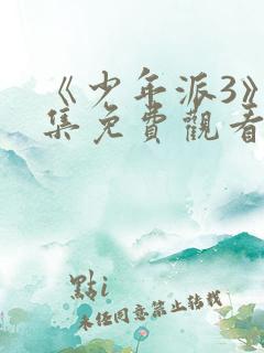 《少年派3》全集免费观看完整版高清