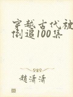穿越古代被女帝倒追100集