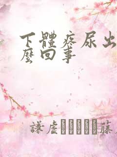 下体疼尿出血怎么回事