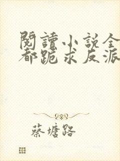 阅读小说全位面都跪求反派女主做个人