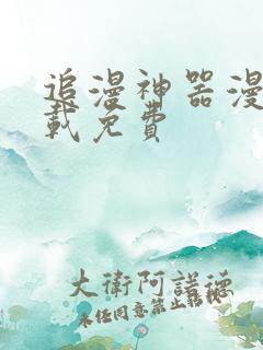 追漫神器漫画下载免费