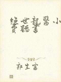 绝世龙医小说免费听书