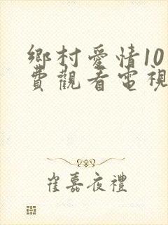 乡村爱情10免费观看电视剧全集高清