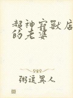 超神宠兽店苏平的老婆