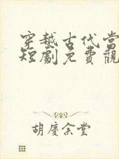 穿越古代当王爷短剧免费观看