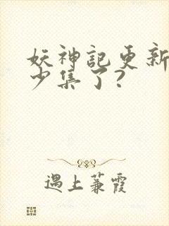 妖神记更新到多少集了?