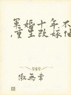 军婚十年不圆房,重生改嫁他首长